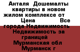 Анталя, Дошемалты квартиры в новом жилом комплексе от 39000 $. › Цена ­ 39 000 - Все города Недвижимость » Недвижимость за границей   . Мурманская обл.,Мурманск г.